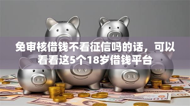 免审核借钱不看征信吗的话,可以看看这5个18岁借钱平台 免审核借钱不看征信吗的话,可以看看这5个18岁借钱平台