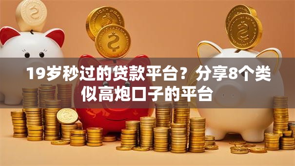 19岁秒过的贷款平台？分享8个类似高炮口子的平台
