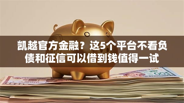 凯越官方金融？这5个平台不看负债和征信可以借到钱值得一试