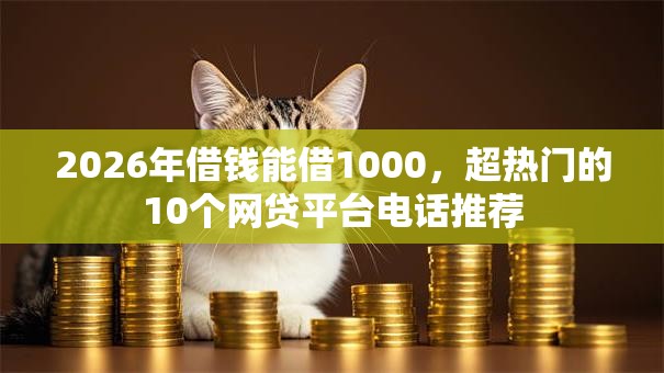 2026年借钱能借1000，超热门的10个网贷平台电话推荐