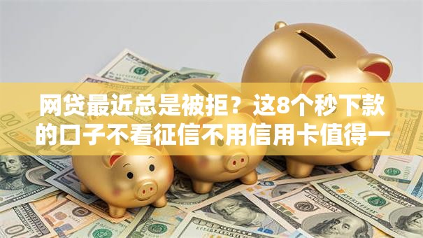 网贷最近总是被拒？这8个秒下款的口子不看征信不用信用卡值得一试