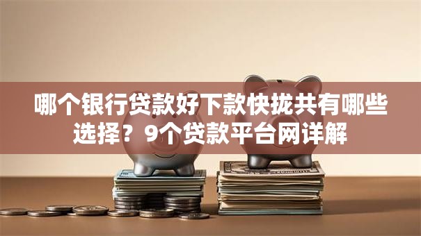 哪个银行贷款好下款快拢共有哪些选择？9个贷款平台网详解