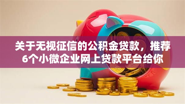 关于无视征信的公积金贷款，推荐6个小微企业网上贷款平台给你
