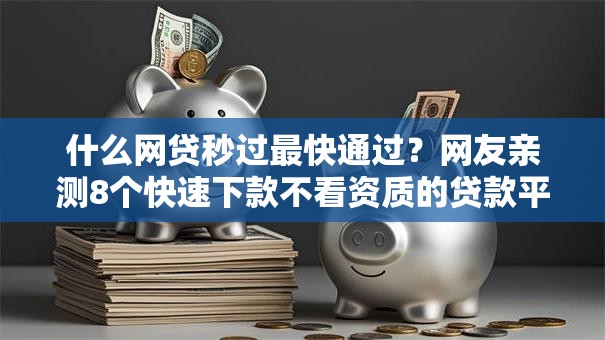 什么网贷秒过最快通过？网友亲测8个快速下款不看资质的贷款平台平台盘点