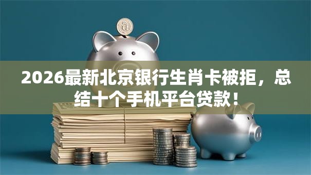 2026最新北京银行生肖卡被拒，总结十个手机平台贷款！