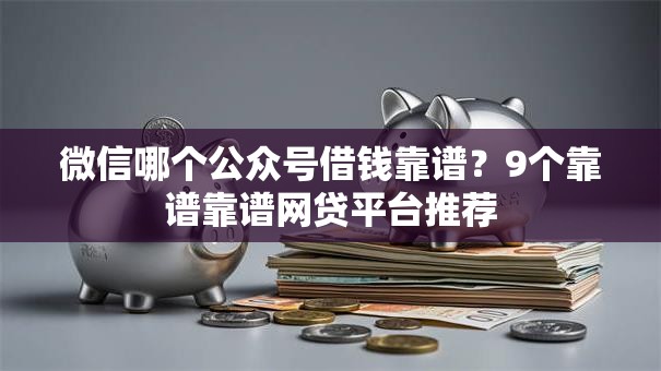 微信哪个公众号借钱靠谱?9个靠谱靠谱网贷平台推荐 微信哪个公众号借钱靠谱?9个靠谱靠谱网贷平台推荐