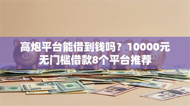 高炮平台能借到钱吗？10000元无门槛借款8个平台推荐