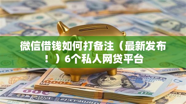 微信借钱如何打备注（最新发布！）6个私人网贷平台