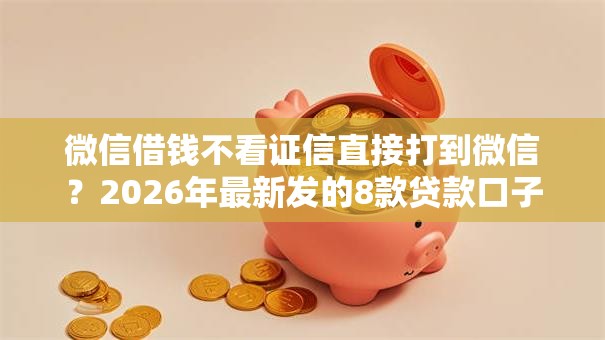 微信借钱不看证信直接打到微信？2026年最新发的8款贷款口子
