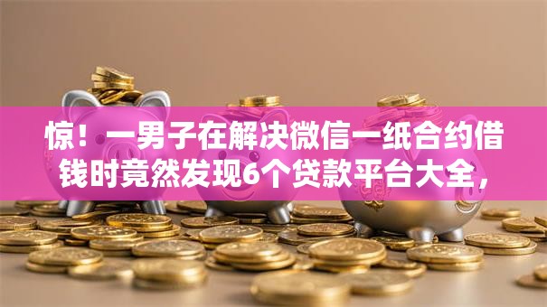 惊！一男子在解决微信一纸合约借钱时竟然发现6个贷款平台大全，事后分享了出来