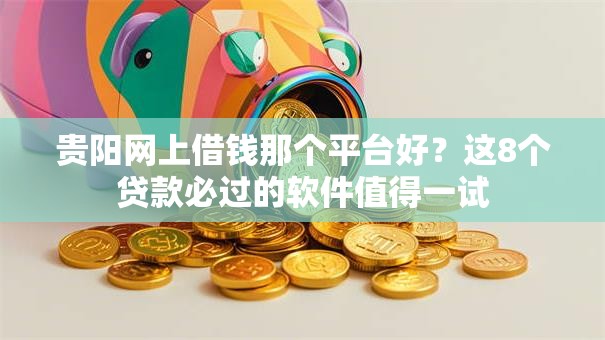 贵阳网上借钱那个平台好？这8个贷款必过的软件值得一试