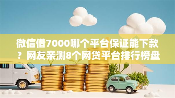 微信借7000哪个平台保证能下款？网友亲测8个网贷平台排行榜盘点