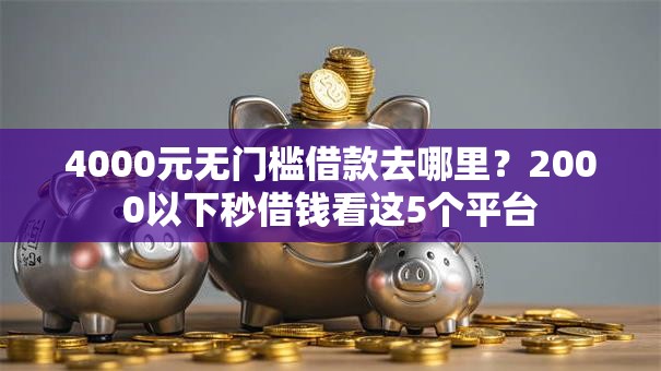 4000元无门槛借款去哪里？2000以下秒借钱看这5个平台