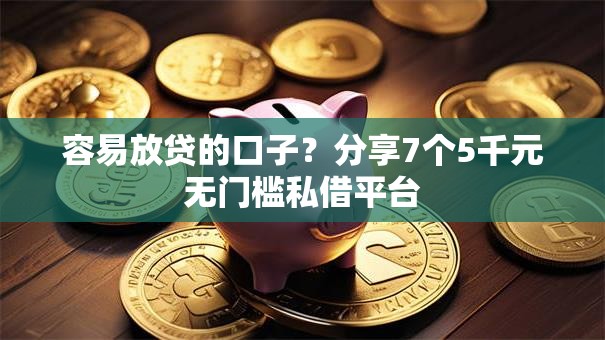 容易放贷的口子？分享7个5千元无门槛私借平台