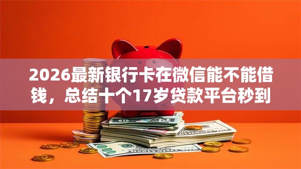 2026最新银行卡在微信能不能借钱，总结十个17岁贷款平台秒到账！