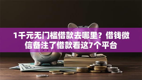 1千元无门槛借款去哪里？借钱微信备注了借款看这7个平台