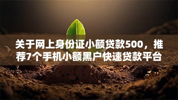 关于网上身份证小额贷款500，推荐7个手机小额黑户快速贷款平台给你