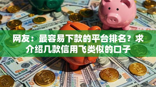 网友：最容易下款的平台排名？求介绍几款信用飞类似的口子