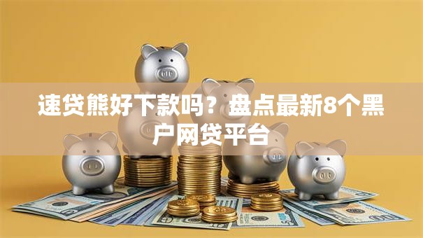 速贷熊好下款吗？盘点最新8个黑户网贷平台