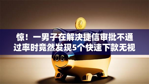 惊！一男子在解决捷信审批不通过率时竟然发现5个快速下款无视征信的口子，事后分享了出来