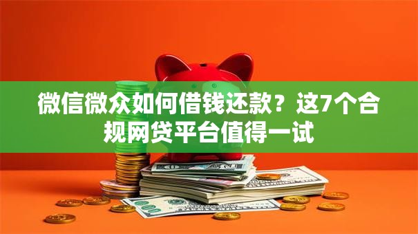 微信微众如何借钱还款？这7个合规网贷平台值得一试