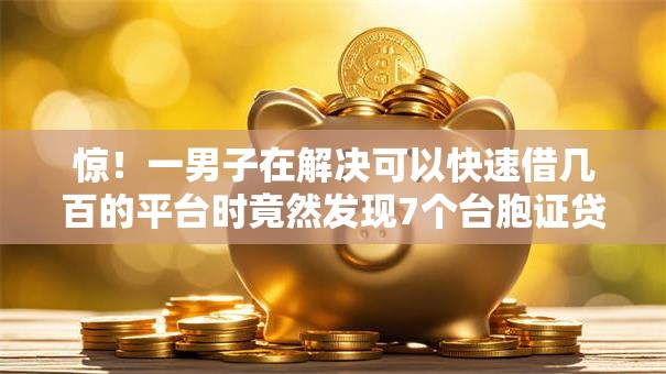 惊!一男子在解决可以快速借几百的平台时竟然发现7个台胞证贷款平台,事后分享了出来 惊!一男子在解决可以快速借几百的平台时竟然发现7个台胞证贷款平台,事后分享了出来