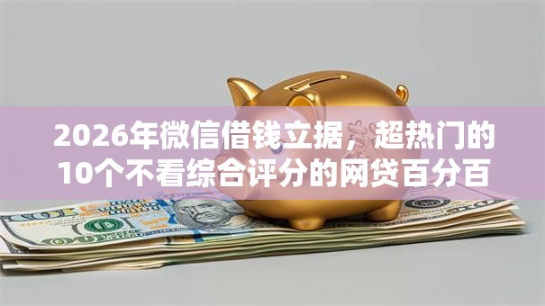 2026年微信借钱立据，超热门的10个不看综合评分的网贷百分百下款口子推荐