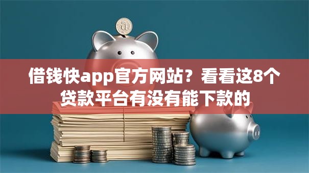 借钱快app官方网站？看看这8个贷款平台有没有能下款的