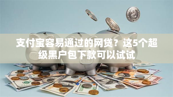 支付宝容易通过的网贷？这5个超级黑户包下款可以试试
