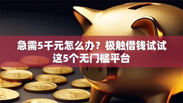 急需5千元怎么办?极触借钱试试这5个无门槛平台 急需5千元怎么办?极触借钱试试这5个无门槛平台