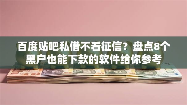 百度贴吧私借不看征信?盘点8个黑户也能下款的软件给你参考 百度贴吧私借不看征信?盘点8个黑户也能下款的软件给你参考