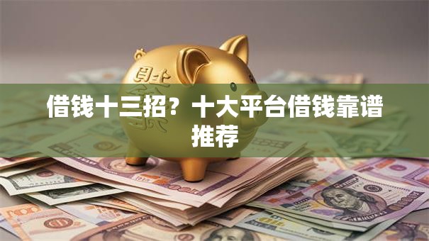 借钱十三招？十大平台借钱靠谱推荐