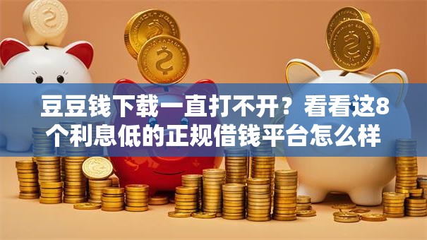 豆豆钱下载一直打不开？看看这8个利息低的正规借钱平台怎么样