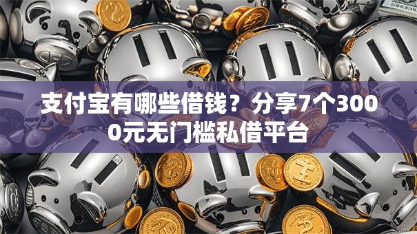 支付宝有哪些借钱？分享7个3000元无门槛私借平台
