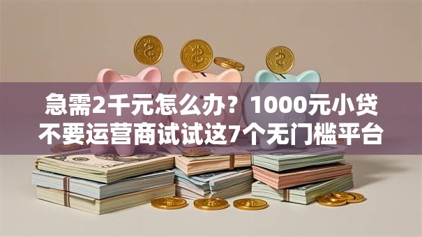 急需2千元怎么办？1000元小贷不要运营商试试这7个无门槛平台