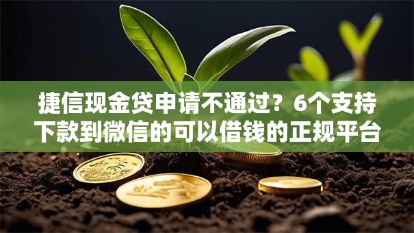 捷信现金贷申请不通过？6个支持下款到微信的可以借钱的正规平台