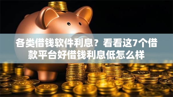 各类借钱软件利息？看看这7个借款平台好借钱利息低怎么样
