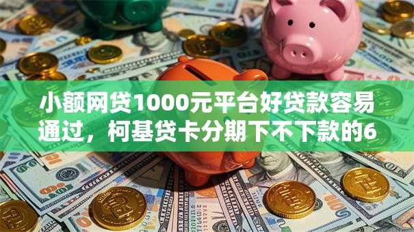 小额网贷1000元平台好贷款容易通过，柯基贷卡分期下不下款的6个平台介绍