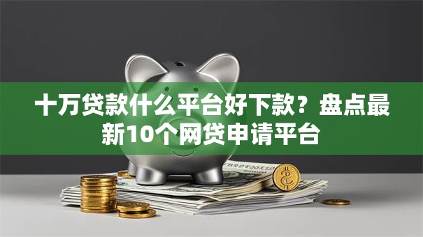 十万贷款什么平台好下款？盘点最新10个网贷申请平台