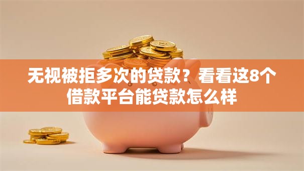 无视被拒多次的贷款？看看这8个借款平台能贷款怎么样