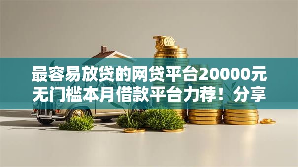 最容易放贷的网贷平台20000元无门槛本月借款平台力荐!分享小额网贷口子20000元无门槛借款 最容易放贷的网贷平台20000元无门槛本月借款平台力荐!分享小额网贷口子20000元无门槛借款