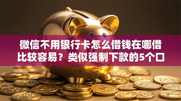 微信不用银行卡怎么借钱在哪借比较容易?类似强制下款的5个口子参考 微信不用银行卡怎么借钱在哪借比较容易?类似强制下款的5个口子参考