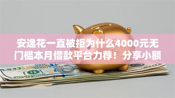安逸花一直被拒为什么4000元无门槛本月借款平台力荐！分享小额网贷口子4000元无门槛借款