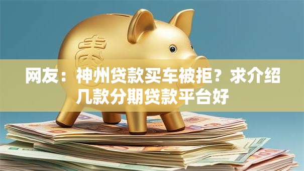 网友：神州贷款买车被拒？求介绍几款分期贷款平台好
