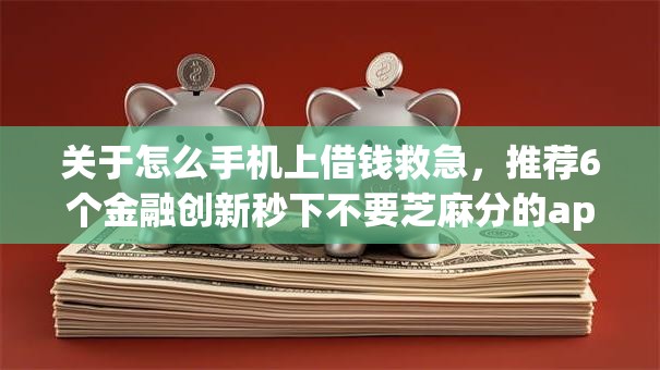 关于怎么手机上借钱救急，推荐6个金融创新秒下不要芝麻分的app给你