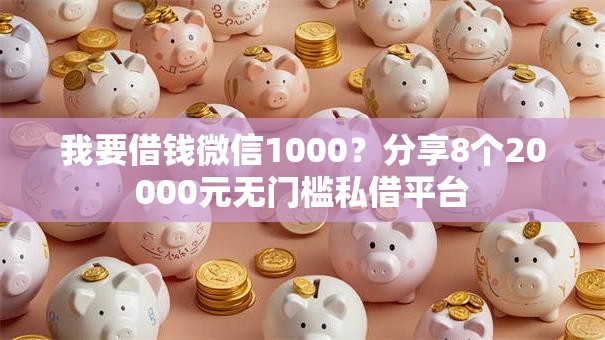 我要借钱微信1000？分享8个20000元无门槛私借平台