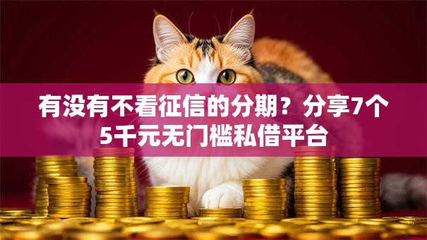 有没有不看征信的分期？分享7个5千元无门槛私借平台