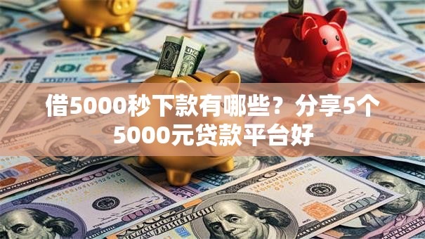 借5000秒下款有哪些？分享5个5000元贷款平台好