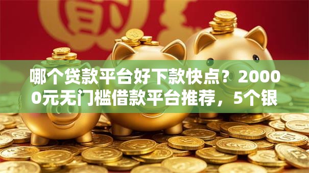 哪个贷款平台好下款快点？20000元无门槛借款平台推荐，5个银闪花一样的短期平台盘点