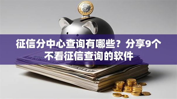 征信分中心查询有哪些？分享9个不看征信查询的软件